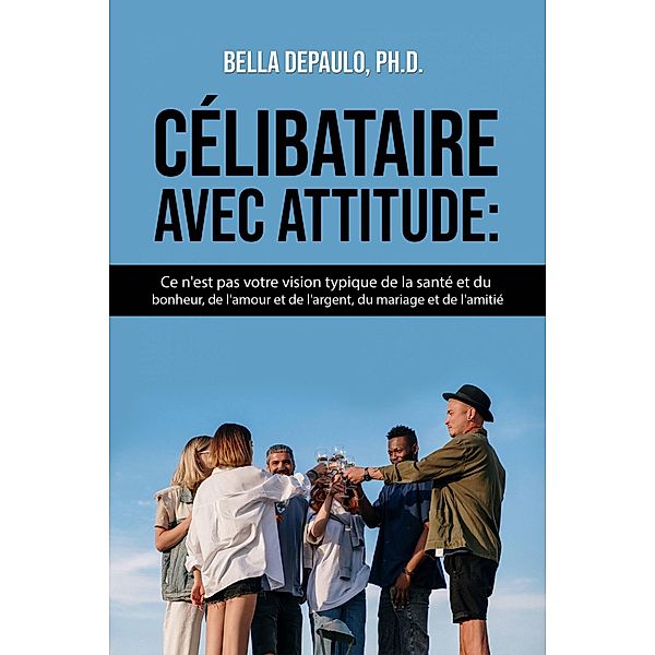 Célibataire avec attitude, Bella Depaulo, Ph. D.