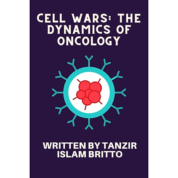 Cell Wars: The Dynamics of Oncology, Tanzir Islam Britto