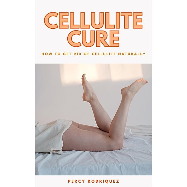 Cellulite Cure - How To Get Rid Of Cellulite Naturally, Percy Rodriquez
