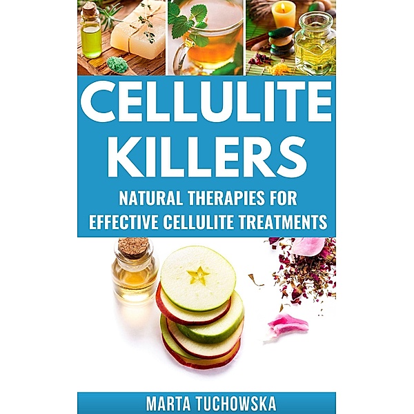 Cellulite Killers: Eliminate Cellulite Fast- Natural Therapies for Effective Cellulite Treatments (Alkaline Diet for Weight Loss, #2) / Alkaline Diet for Weight Loss, Marta Tuchowska