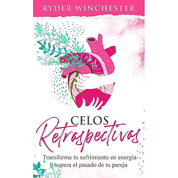 Celos retrospectivos: Transforma tu sufrimiento en energía y supera el pasado de tu pareja, Ryder Winchester