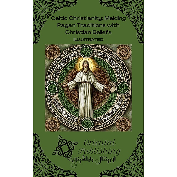 Celtic Christianity Melding Pagan Traditions with Christian Beliefs, Oriental Publishing