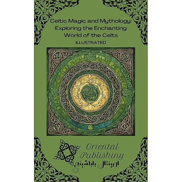 Celtic Magic and Mythology Exploring the Enchanting World of the Celts, Oriental Publishing
