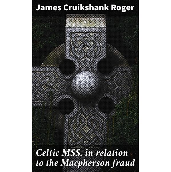 Celtic MSS. in relation to the Macpherson fraud, James Cruikshank Roger