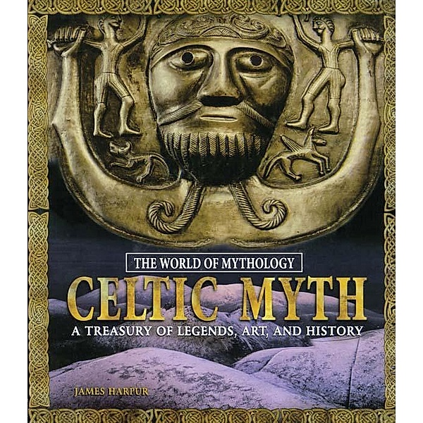 Celtic Myth: A Treasury of Legends, Art, and History, James Harpur