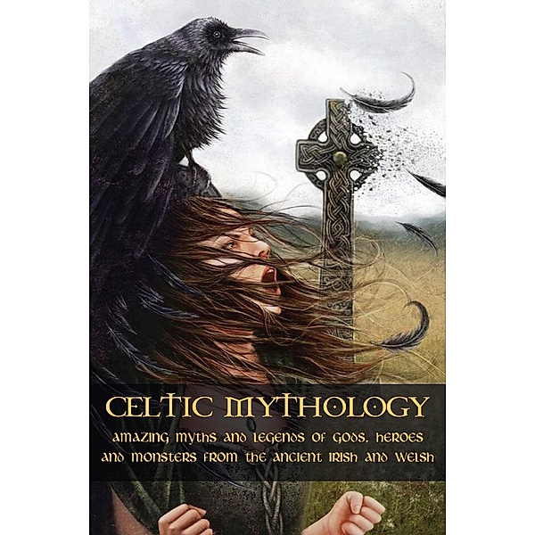 Celtic Mythology Amazing Myths and Legends of Gods, Heroes and Monsters from the Ancient Irish and Welsh, Adam McCarthy