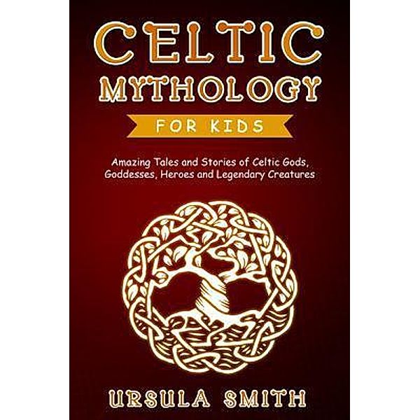 CELTIC MYTHOLOGY FOR KIDS, Ursula Smith