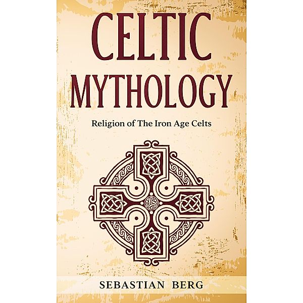 Celtic Mythology: Religion of The Iron Age Celts, Sebastian Berg