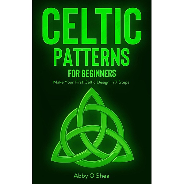 Celtic Patterns for Beginners: Make Your First Celtic Design in 7 Steps, Abby O'Shea