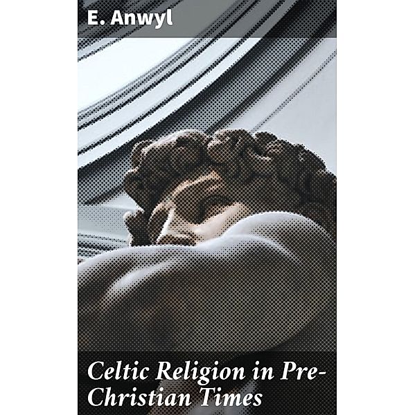 Celtic Religion in Pre-Christian Times, E. Anwyl