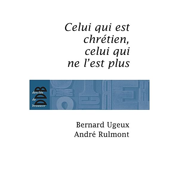 Celui qui est chrétien, celui qui ne l'est plus... / Entretiens, Bernard Ugeux, André Rulmont