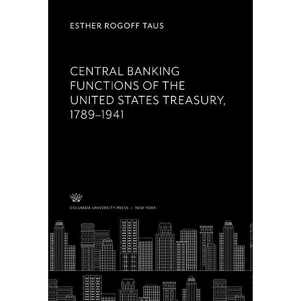 Central Banking Functions of the United States Treasury, 1789-1941, Esther Rogoff Taus