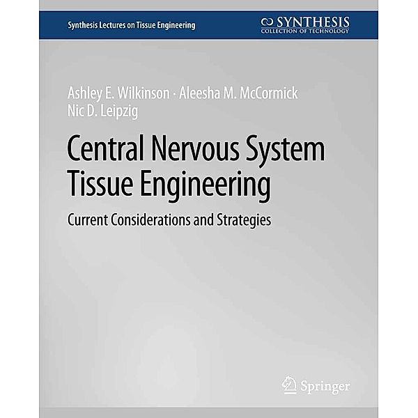 Central Nervous System Tissue Engineering / Synthesis Lectures on Tissue Engineering, Ashley E. Wilkinson, Aleesha M. McCormick, Nic D. Leipzig