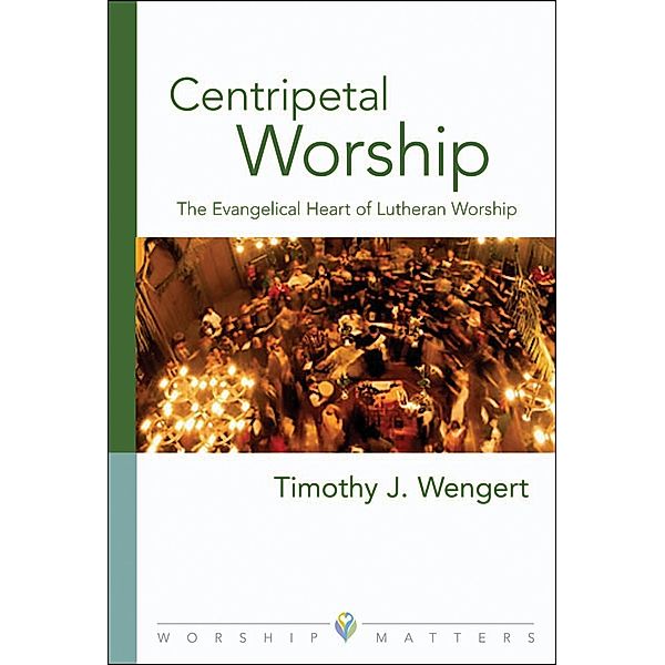 Centripetal Worship / Worship Matters, Timothy J. Wengert