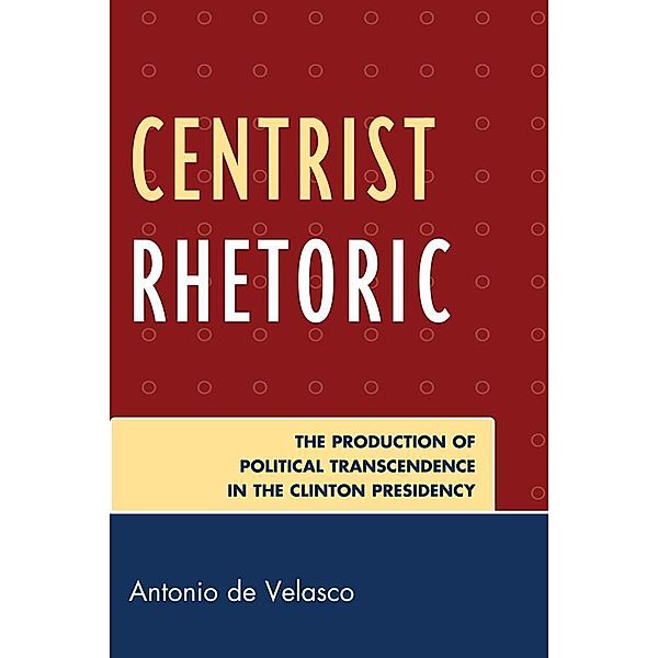 Centrist Rhetoric / Lexington Studies in Political Communication, Antonio De Velasco