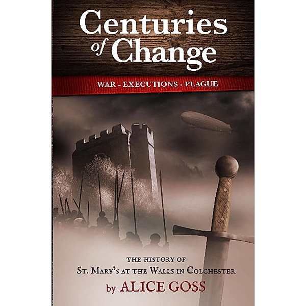 Centuries of Change: History of Colchester Arts Centre the Former Church of St. Mary's at the Walls., Alice Goss