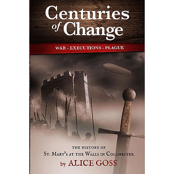 Centuries of Change: History of Colchester Arts Centre the Former Church of St. Mary's at the Walls., Alice Goss
