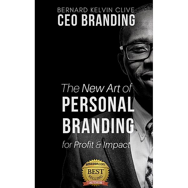 CEO Branding: The New Art of Personal Branding for Profit and Impact, Bernard Kelvin Clive