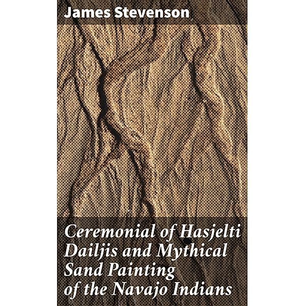 Ceremonial of Hasjelti Dailjis and Mythical Sand Painting of the Navajo Indians, James Stevenson