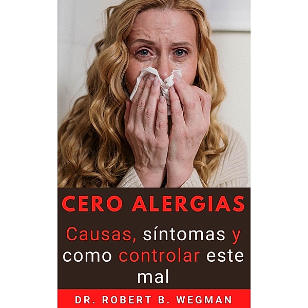 Cero Alergias: Causas, síntomas y como controlar este mal, Robert B. Wegman