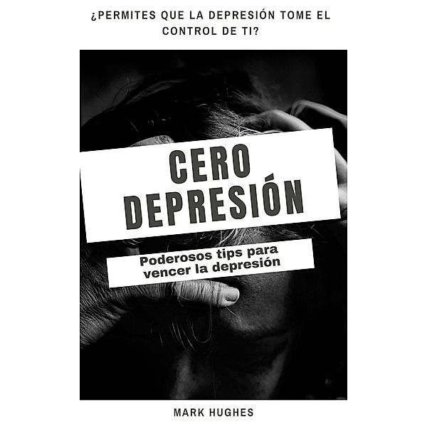 Cero Depresión: Poderosos tips para vencer la depresión, Mark Hughes