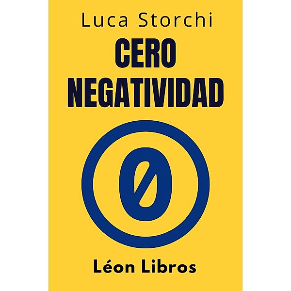 Cero Negatividad - Descubre El Poder De La Transformación Interior (Colección Vida Equilibrada, #26) / Colección Vida Equilibrada, León Libros, Luca Storchi