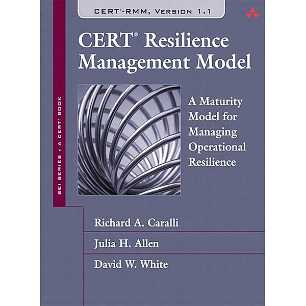 CERT Resilience Management Model (CERT-RMM) / SEI Series in Software Engineering, Richard A. Caralli, Julia H. Allen, David W. White