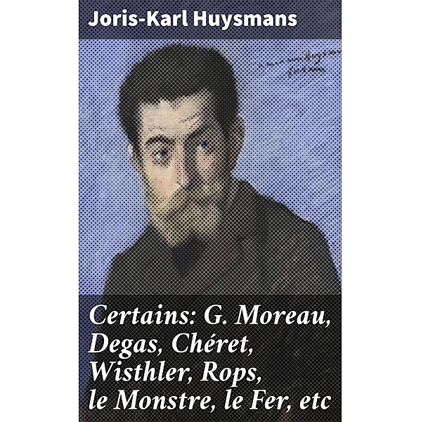 Certains: G. Moreau, Degas, Chéret, Wisthler, Rops, le Monstre, le Fer, etc, Joris-Karl Huysmans