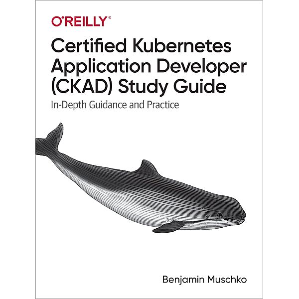 Certified Kubernetes Application Developer (CKAD) Study Guide, Benjamin Muschko