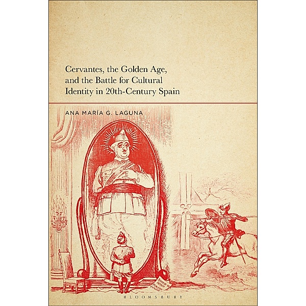 Cervantes, the Golden Age, and the Battle for Cultural Identity in 20th-Century Spain, Ana María G. Laguna