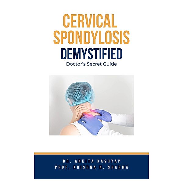 Cervical Spondylosis Demystified: Doctor's Secret Guide, Ankita Kashyap, Krishna N. Sharma