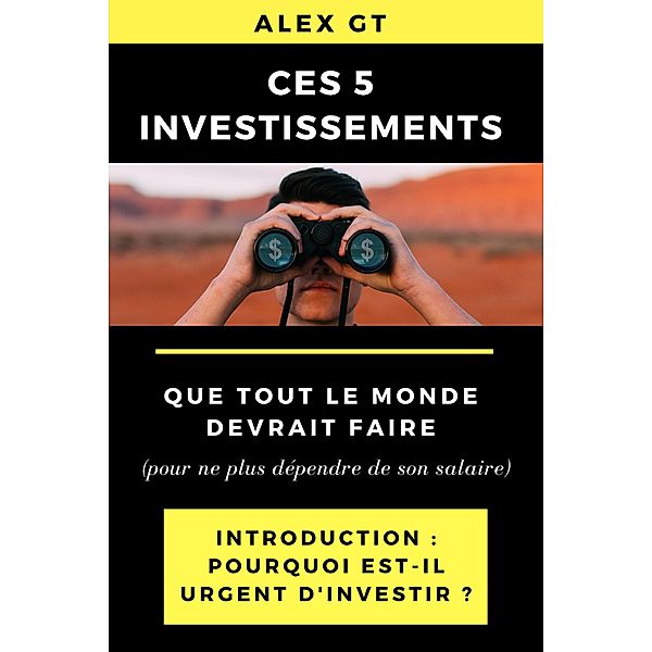 Ces 5 investissements que tout le monde devrait faire (pour ne plus dépendre de son salaire) - Introduction : Pourquoi est-il urgent d'investir ?, Alex Gt