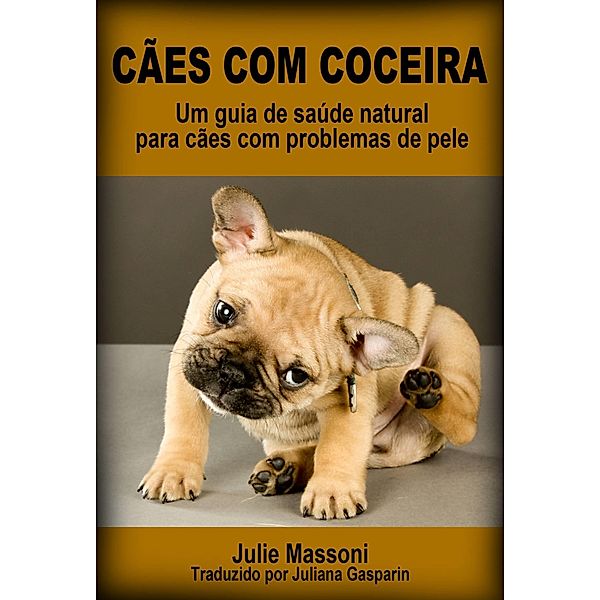 Cães com coceira: um guia de saúde natural para cães com problemas de pele / Julie Massoni, Julie Massoni