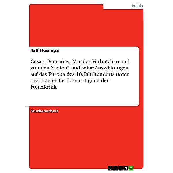 Cesare Beccarias Von den Verbrechen und von den Strafen und seine Auswirkungen auf das Europa des 18. Jahrhunderts unter besonderer Berücksichtigung der Folterkritik, Ralf Huisinga