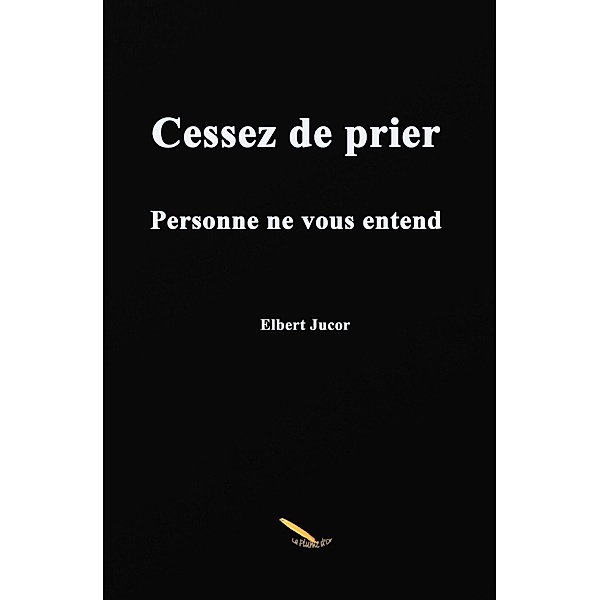 Cessez de prier / Editions La Plume D'or, Jucor Elbert Jucor