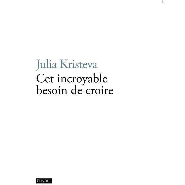 Cet incroyable besoin de croire / Philosophie, Julia Kristeva