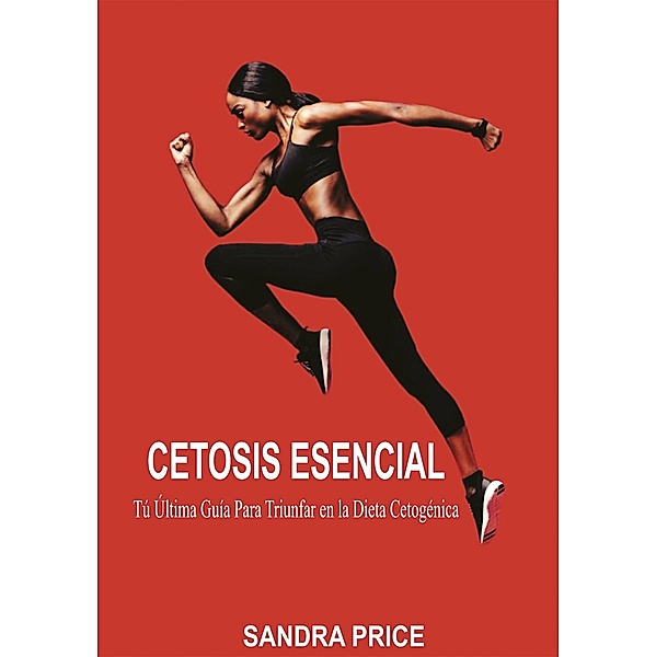 Cetosis Esencial: Tu Ultima Guia Para Triunfar en la Dieta Cetogenica, Sandra Price