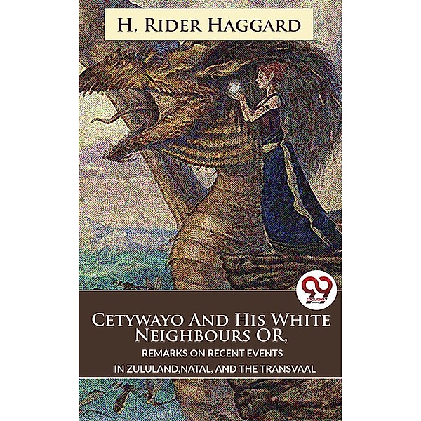 Cetywayo And His White Neighbours Or, Remarks On Recent Events In Zululand,Natal, And The Transvaal, H. Rider Haggard