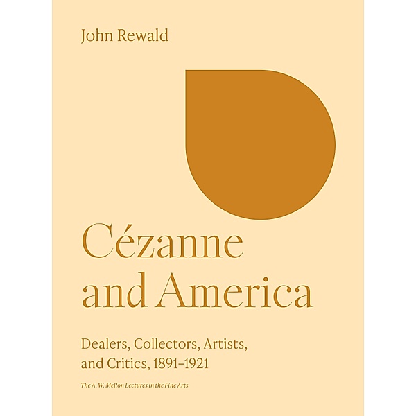 Cézanne and America / The A. W. Mellon Lectures in the Fine Arts Bd.28, John Rewald