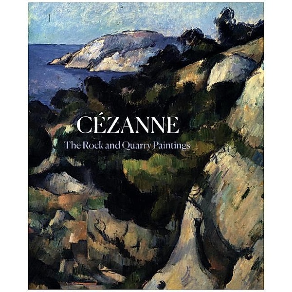 Cezanne - The Rock and Quarry Paintings, John Elderfield, Faya Causey, Sara Green, Annemarie Iker, Ariel Kline