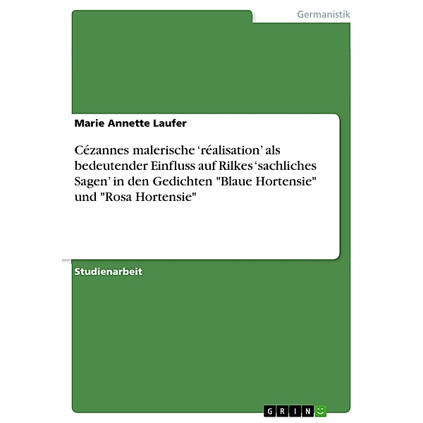 Cézannes malerische 'réalisation' als bedeutender Einfluss auf Rilkes 'sachliches Sagen' in den Gedichten Blaue Hortensie und Rosa Hortensie, Marie Annette Laufer