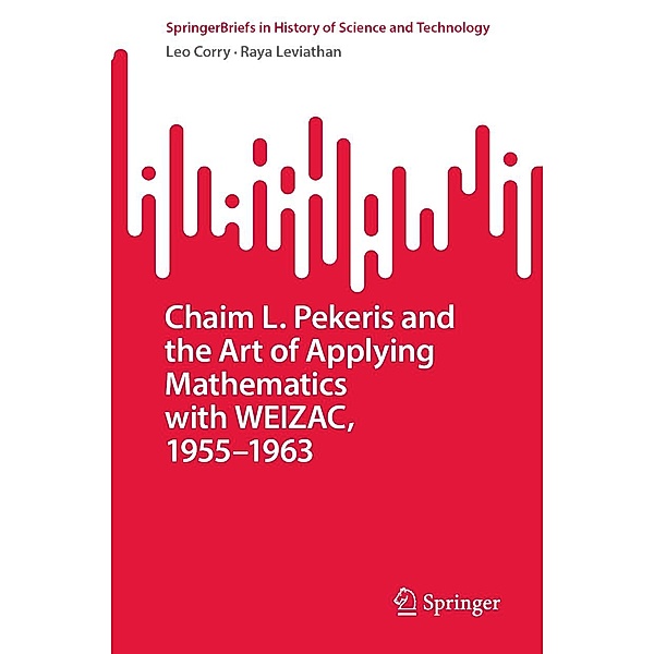 Chaim L. Pekeris and the Art of Applying Mathematics with WEIZAC, 1955-1963 / SpringerBriefs in History of Science and Technology, Leo Corry, Raya Leviathan