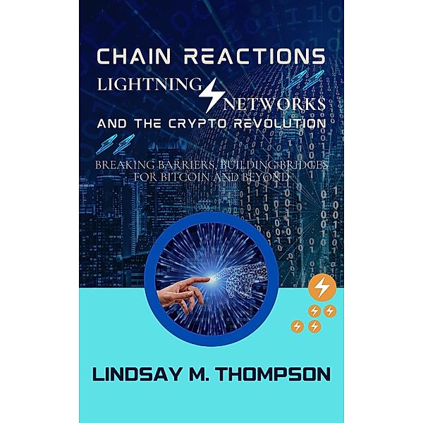 Chain Reactions: Lightning Networks and the Crypto Revolution: Breaking Barriers, Building Bridges for Bitcoin and Beyond, Lindsay M. Thompson