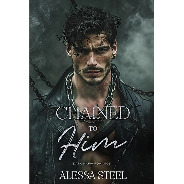 Chained to Him: Mafia Romance, Alessa Steel