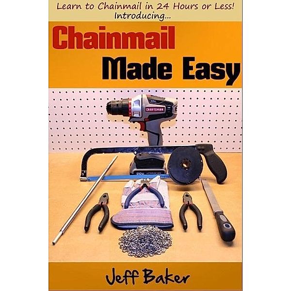 Chainmail Made Easy: Learn to Chainmail in 24 Hours or Less!, Jeff Baker