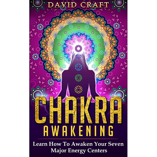 Chakra Awakening: Learn How To Awaken Your Seven Major Energy Centers, David Craft