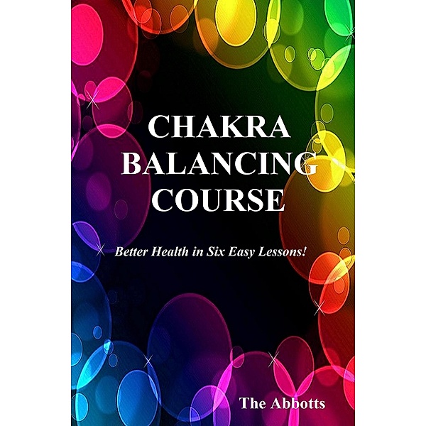 Chakra Balancing Course - Better Health In Six Easy Lessons, The Abbotts