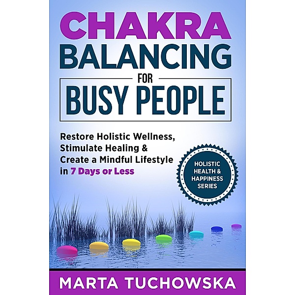 Chakra Balancing for Busy People: Restore Holistic Wellness, Stimulate Healing, and Create a Mindful Lifestyle in 7 Days or Less, Marta Tuchowska