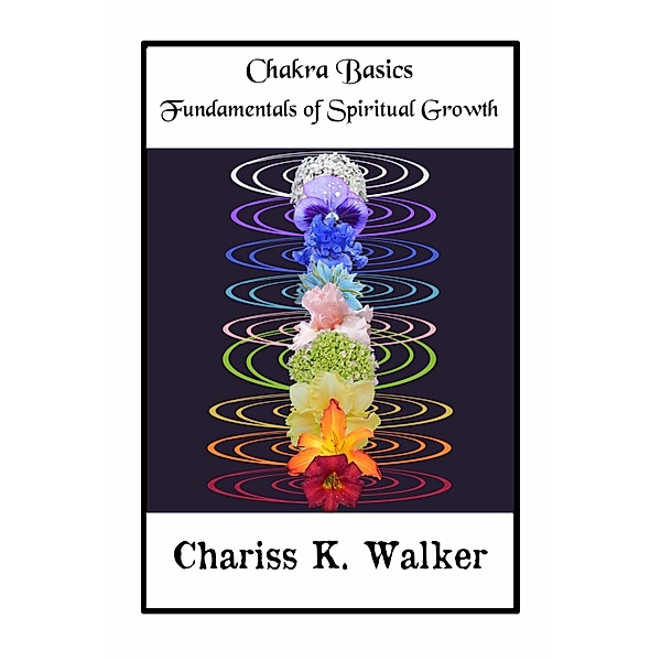 Chakra Basics: Fundamentals of Spiritual Growth, Chariss K. Walker