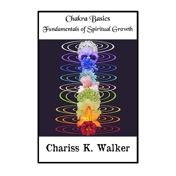 Chakra Basics: Fundamentals of Spiritual Growth, Chariss K. Walker